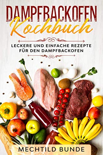Dampfbackofen Kochbuch: Leckere und einfache Rezepte für den Dampfbackofen Cooking & Enjoying
