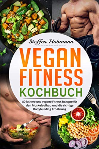 Vegan Fitness Kochbuch: 80 leckere und vegane Fitness Rezepte für den Muskelaufbau und die richtige Bodybuilding Ernährung. Health, Nutrition & Fitness