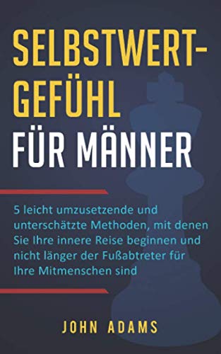 Selbstwertgefühl für Männer: 5 leicht umzusetzende und unterschätzte Methoden, mit denen Sie Ihre innere Reise beginnen und nicht länger der Fußabtreter für Ihre Mitmenschen sind Lifestyle