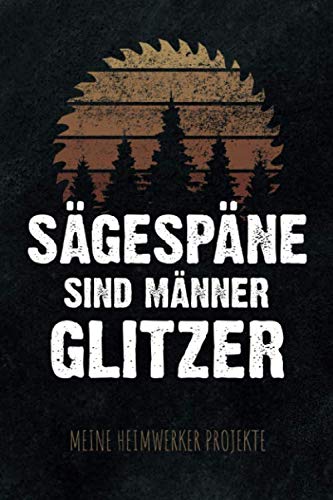 Sägespäne sind Männer Glitzer - Meine Heimwerker Projekte: Projekt-Buch für 20 Do-It-Yourself Projekte zum Eintragen, Planen und Bauen, tolles Geschenk für Hobby Handwerker, Schreiner & Bastler Hobbies & Crafts
