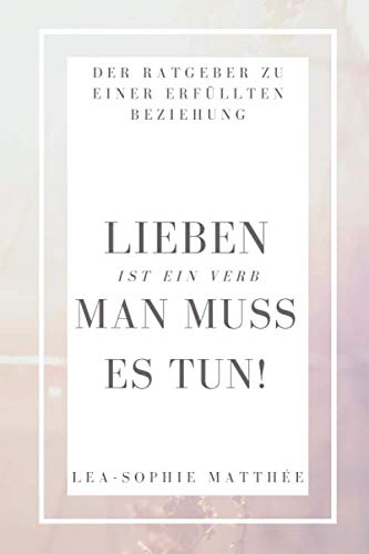 "LIEBEN" IST EIN VERB - MAN MUSS ES TUN!: Das 1x1 für eine glückliche Beziehung. Alles, was du wissen musst, um endlich eine erfüllte Beziehung zu führen! Partnership & Love