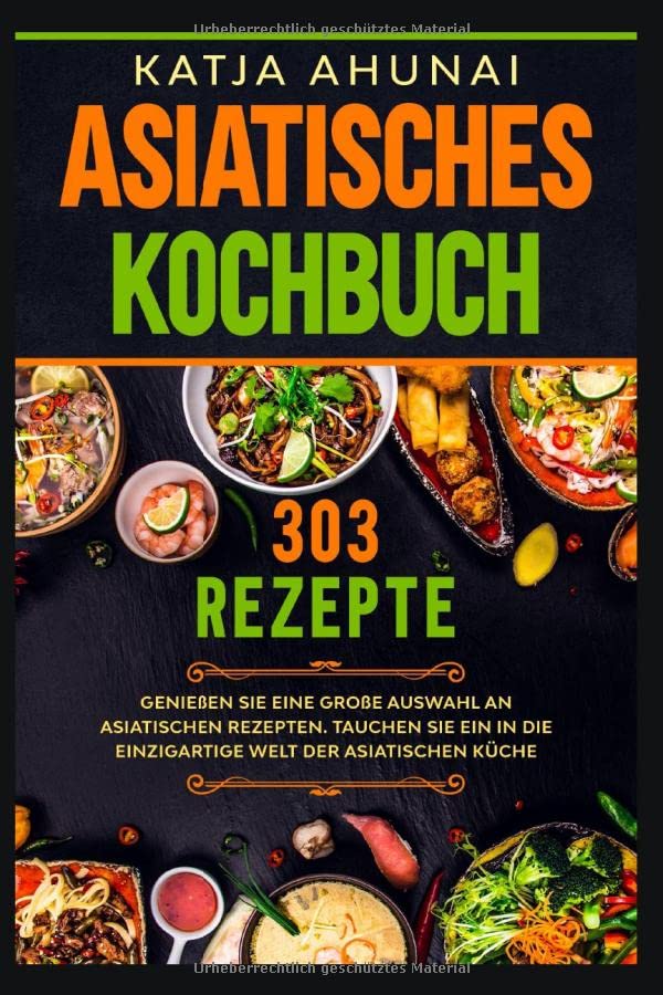 Asiatisches Kochbuch: Genießen Sie eine große Auswahl an asiatischen Rezepten. Tauchen Sie ein in die einzigartige Welt der asiatischen Küche. Cooking & Enjoying