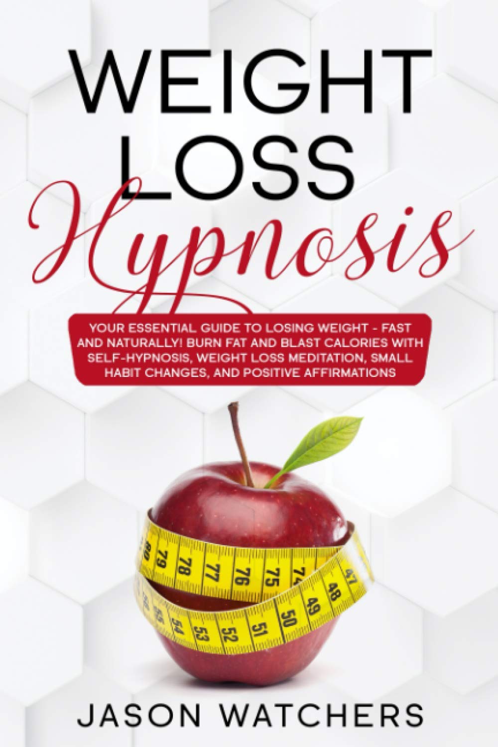 Weight Loss Hypnosis: Your Essential Guide to Losing Weight Fast and Naturally! Burn Fat and Blast Calories with Self-Hypnosis, Weight Loss Meditation, Small Habit Changes, and Positive Affirmations. Health, Nutrition & Fitness