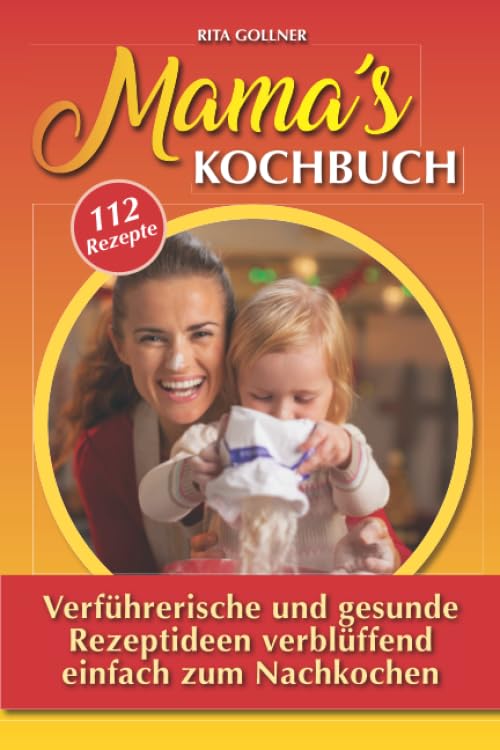 Mama´s Kochbuch: 112 verführerische und gesunde REZEPTIDEEN verblüffend einfach zum Nachkochen Cooking & Enjoying