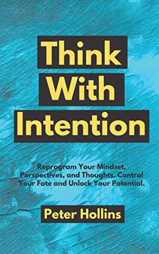 Think With Intention: Reprogram Your Mindset, Perspectives, and Thoughts. Control Your Fate and Unlock Your Potential. (Mental Models for Better Living, Band 4) Self-help
