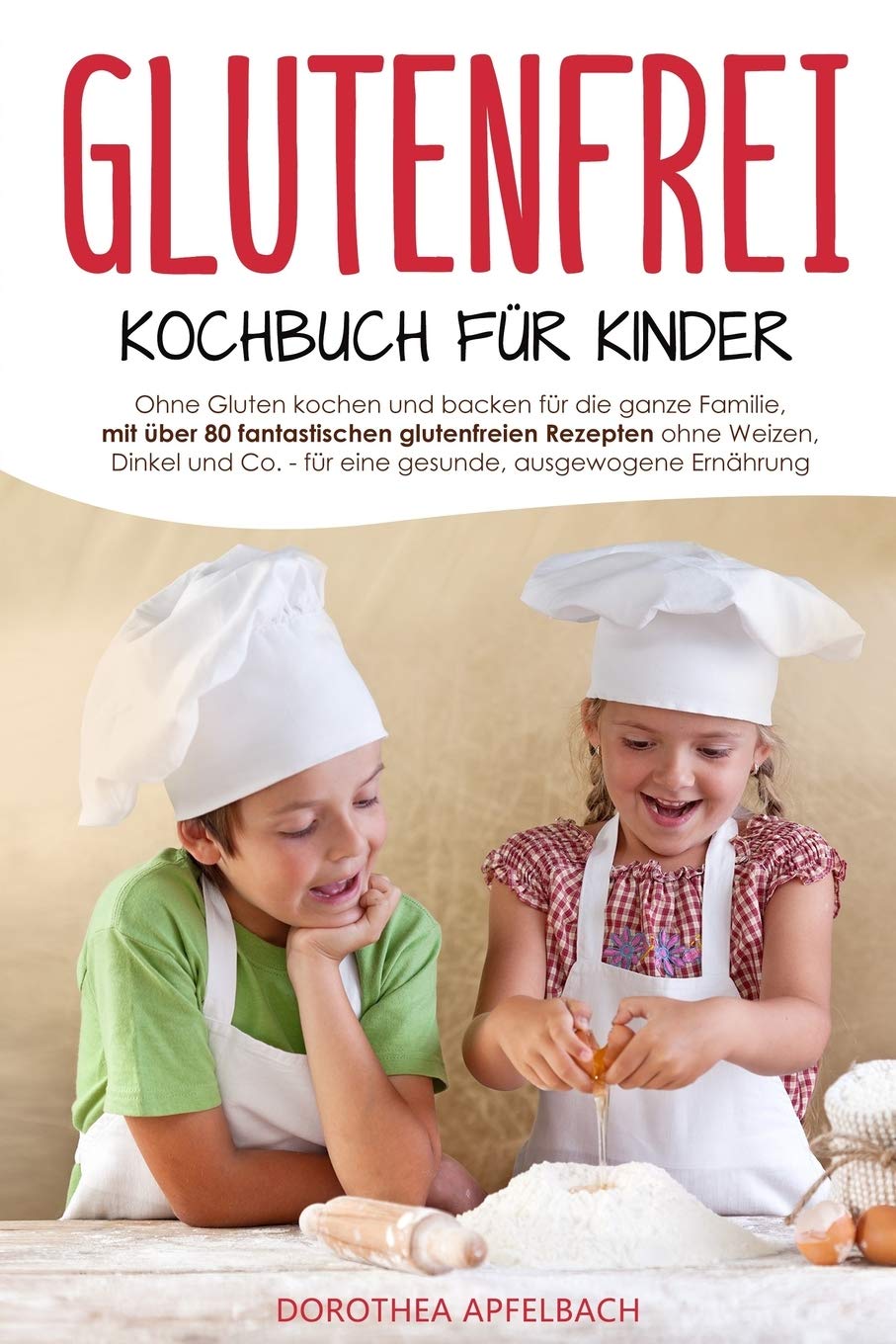 Glutenfrei Kochbuch für Kinder: Ohne Gluten kochen und backen für die ganze Familie, mit über 80 fantastischen glutenfreien Rezepten ohne Weizen, Dinkel und Co. für eine gesunde, ausgewogene Ernährung Health, Nutrition & Fitness