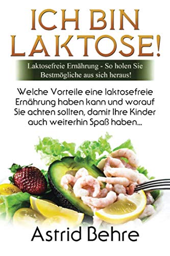ICH BIN LAKTOSE!: Laktosefreie Ernährung – So holen Sie das Bestmögliche aus sich heraus! Health, Nutrition & Fitness