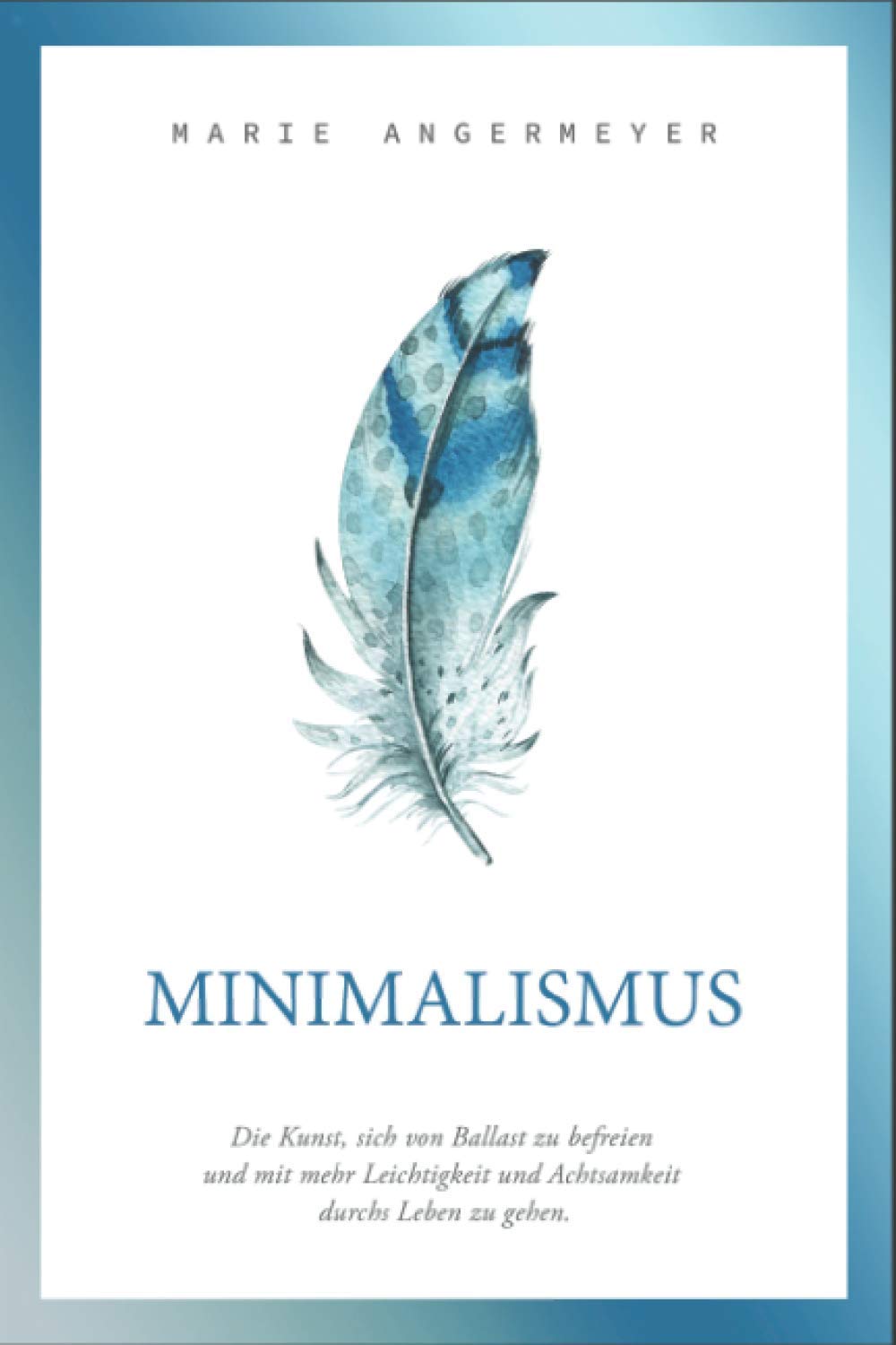 Minimalismus: Die Kunst sich von Ballast zu befreien und mit mehr Leichtigkeit und Achtsamkeit durchs Leben zu gehen. Hobbies & Crafts