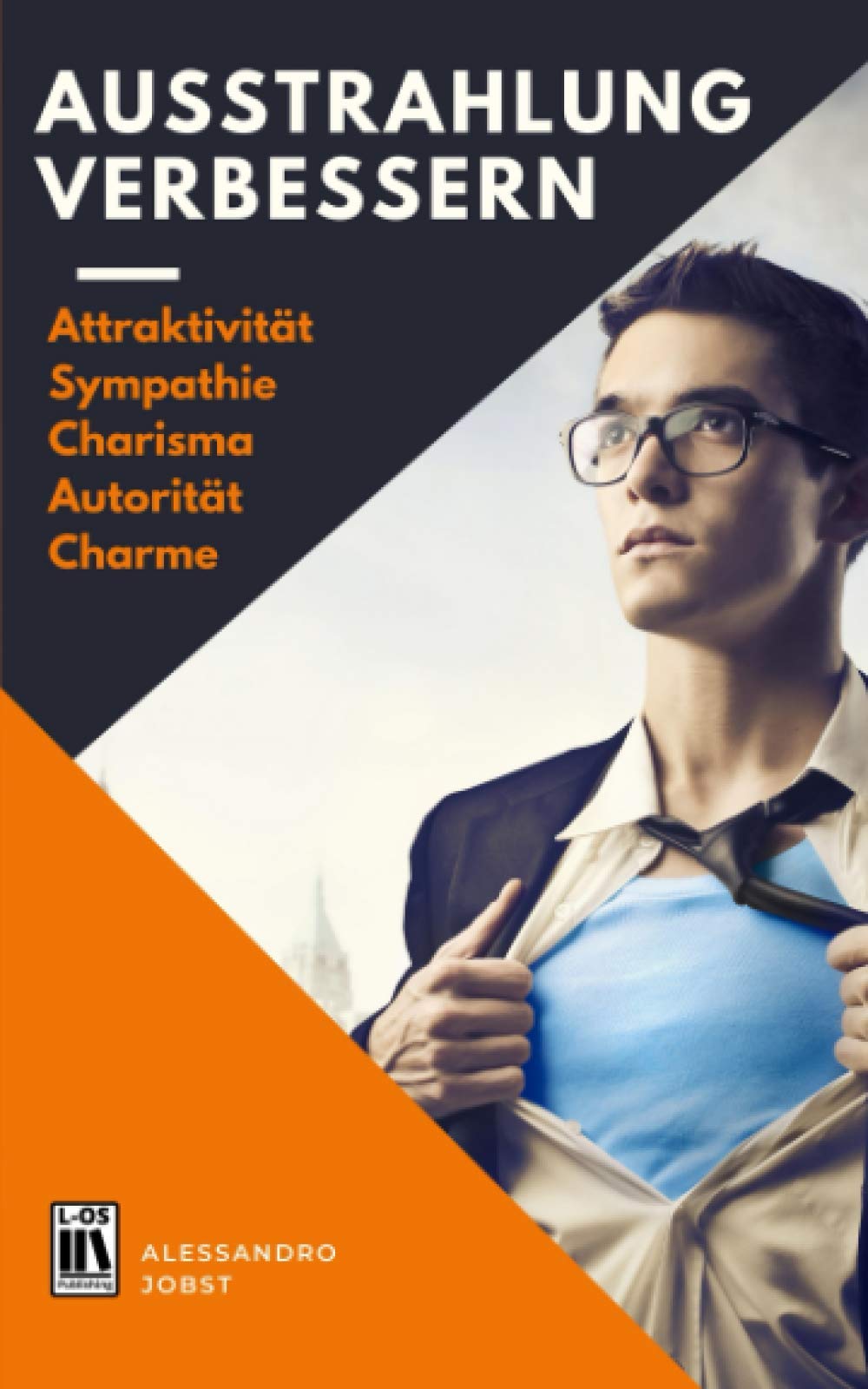 AUSSTRAHLUNG VERBESSERN: Wie Attraktivität, Charisma, Charme, Sympathie und Autorität Ihnen alle Türen öffnet. Inkl. Bonus: 10 Tipps für eine bessere Ausstrahlung. Business, Finance & Career