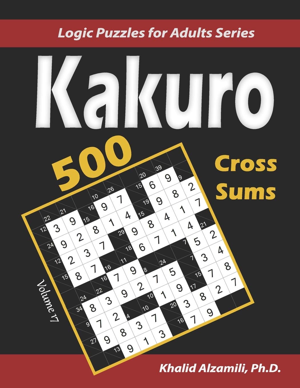 Kakuro (Cross Sums): 500 Logic Puzzles (6x6 – 8x8 - 10x10) : Keep Your Brain Young (Logic Puzzles for Adults Series, Band 17) Leisure & Fun