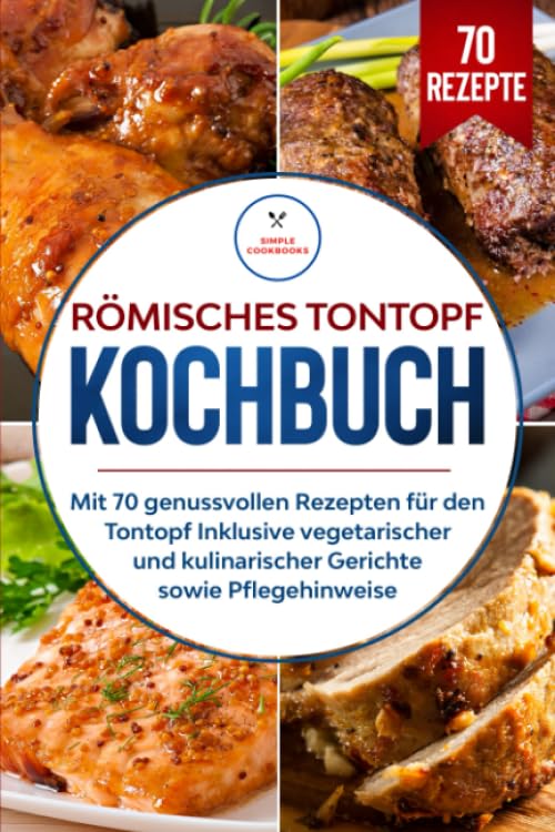 Römisches Tontopf Kochbuch: Mit 70 genussvollen Rezepten für den Tontopf inklusive vegetarischer und kulinarischer Gerichte sowie Pflegehinweise Philosophy