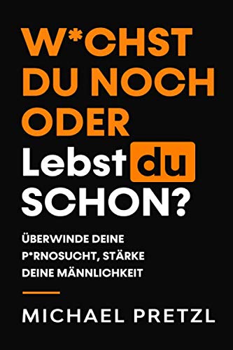 W*chst du noch oder lebst du schon?: Überwinde deine Pornosucht, stärke deine Männlichkeit. Partnership & Love