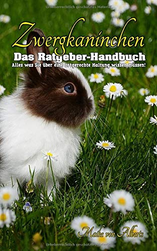 Zwergkaninchen - Das Ratgeber Buch: Alles was Sie über Zwergkaninchen wissen müssen. Artgerechte Kaninchen Haltung, Pflege, Kosten, Ernährung sowie Kaninchen Krankheiten und viele weitere Tipps Pets