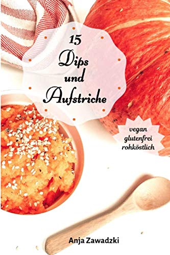 15 Dips und Aufstriche - Vegan, glutenfrei und rohköstlich: 15 gesunde, schnelle Detox Rezepte für eine nährstoffreiche Ernährung Health, Nutrition & Fitness