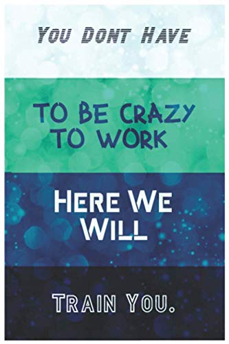 You Dont Have To Be Crazy To Work Here We Will Train You.: Lined Notebook : 120 lined page of white paper, 6" x 9" matte cover Reading Aloud & Learning to Read