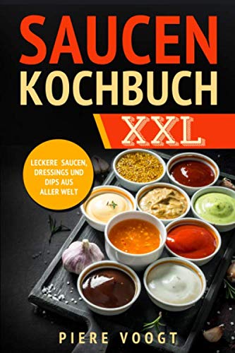 Saucen Kochbuch XXL: Leckere Saucen, Dressings und Dips aus aller Welt Cooking & Enjoying