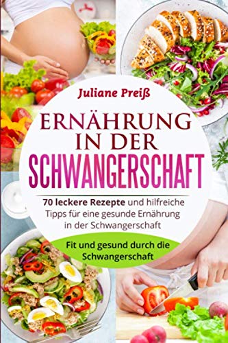 Ernährung in der Schwangerschaft: 70 leckere Rezepte und hilfreiche Tipps für eine gesunde Ernährung in der Schwangerschaft. Fit und gesund durch die Schwangerschaft. Health, Nutrition & Fitness