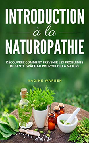 Introduction à la naturopathie: Découvrez comment prévenir les problèmes de santé grâce à la force de la nature Health, Nutrition & Fitness