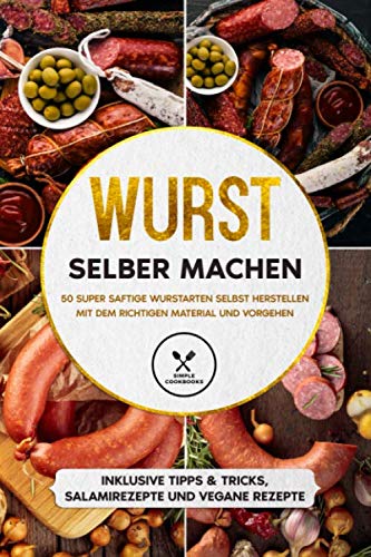 Wurst selber machen: 50 super saftige Wurstarten selbst herstellen mit dem richtigen Material und Vorgehen - Inklusive Tipps & Tricks, Salamirezepte und vegane Rezepte Cooking & Enjoying