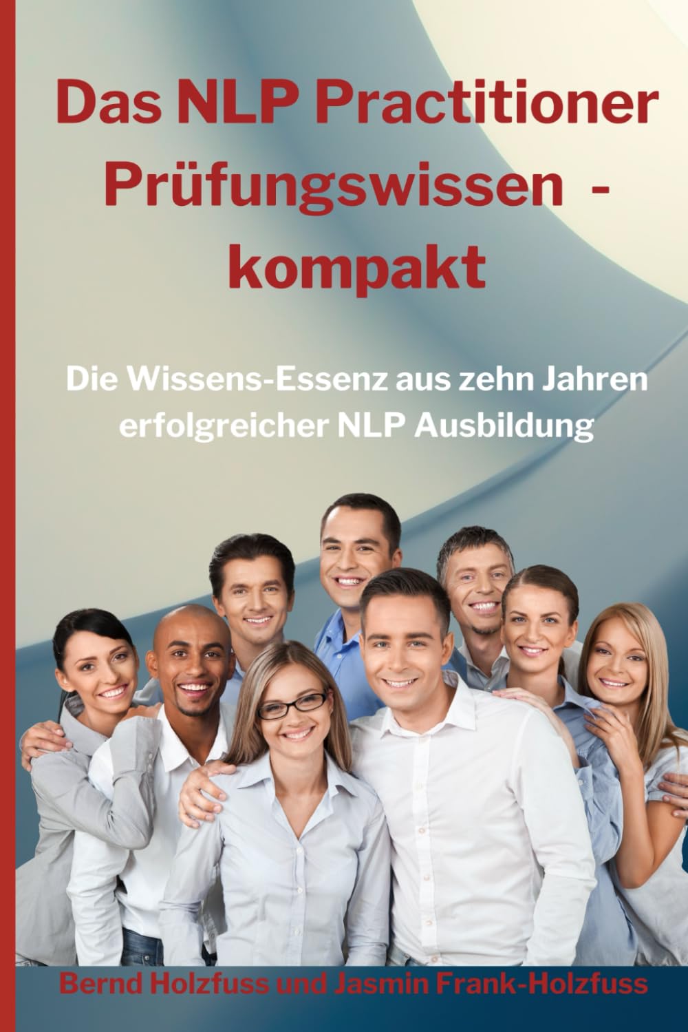 Das NLP Practitioner Prüfungswissen kompakt: Die Wissensessenz aus zehn Jahren erfolgreicher NLP Ausbildung Psychology