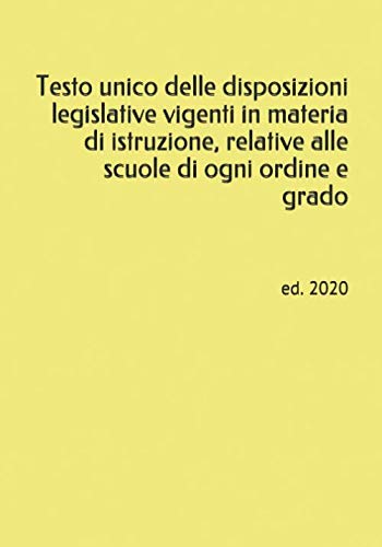 Testo unico delle disposizioni legislative vigenti in materia di istruzione, relative alle scuole di ogni ordine e grado: ed. 2020 book