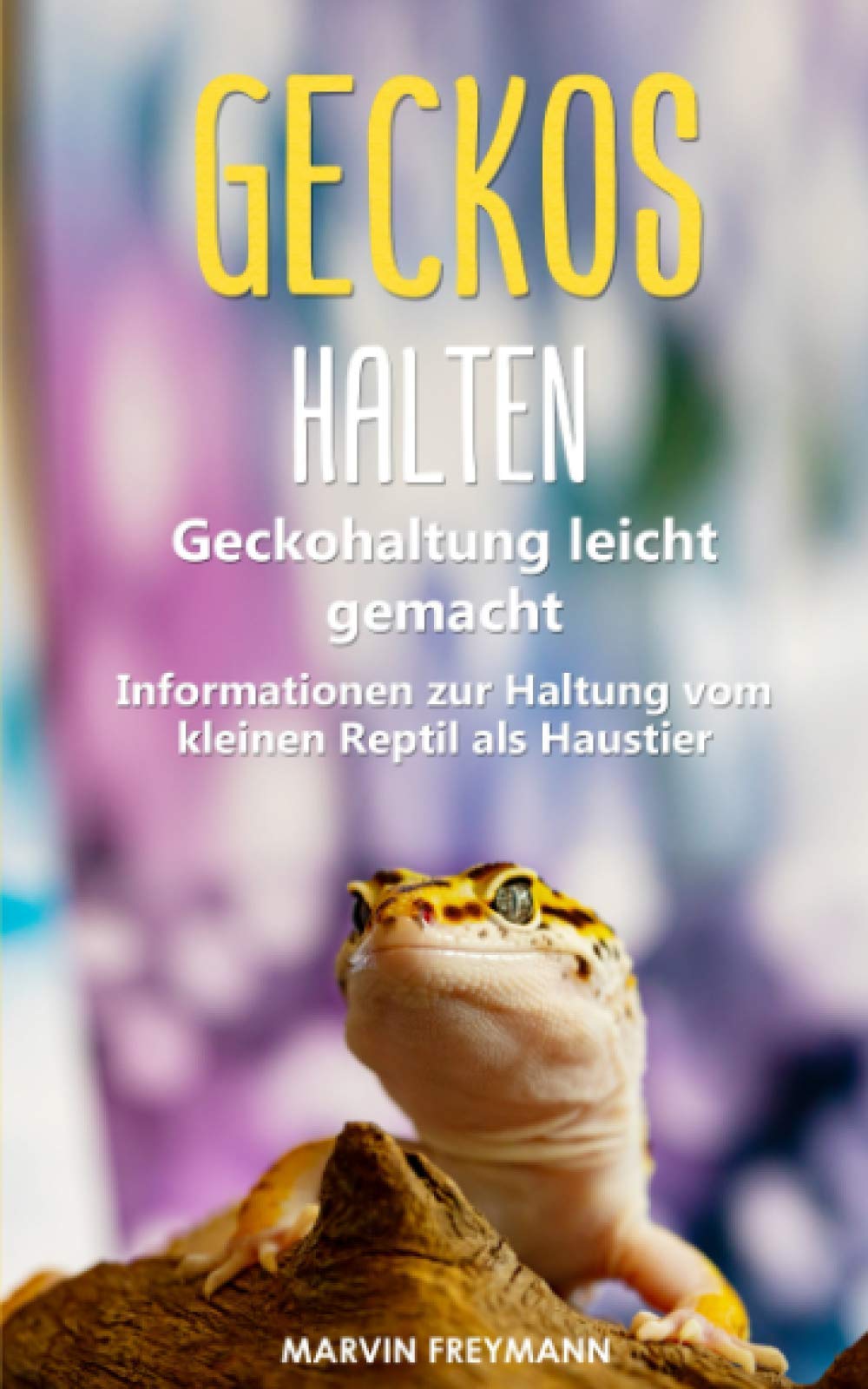 Geckos halten: Geckohaltung leicht gemacht - Grundlegende Informationen zur Haltung vom kleinen Reptil als Haustier Pets