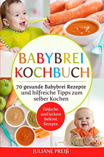 Babybrei Kochbuch: 70 gesunde Babybrei Rezepte und hilfreiche Tipps zum selber Kochen. Einfache und leckere Beikost Rezepte. Parents & Children