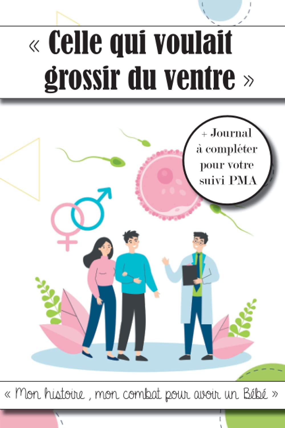 “Celle qui voulait grossir du ventre” - Mon histoire , mon combat pour avoir un Bébé + journal à compléter pour votre suivi PMA: Carnet de suivi de ... rendez-vous, votre forme, votre ressenti.... book