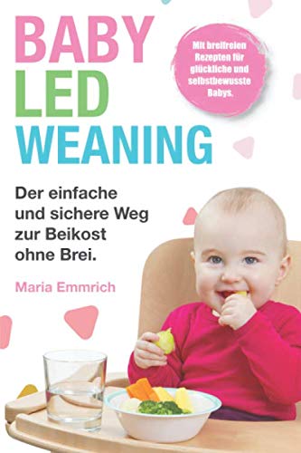 Baby Led Weaning: Der einfache und sichere Weg zur Beikost ohne Brei. Mit breifreien Rezepten für glückliche und selbstbewusste Babys. Non-fiction