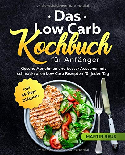 Das Low Carb Kochbuch für Anfänger: Gesund Abnehmen und besser Aussehen mit schmackvollen Low Carb Rezepten für jeden Tag inkl. 45 Tage Diätplan Health, Nutrition & Fitness