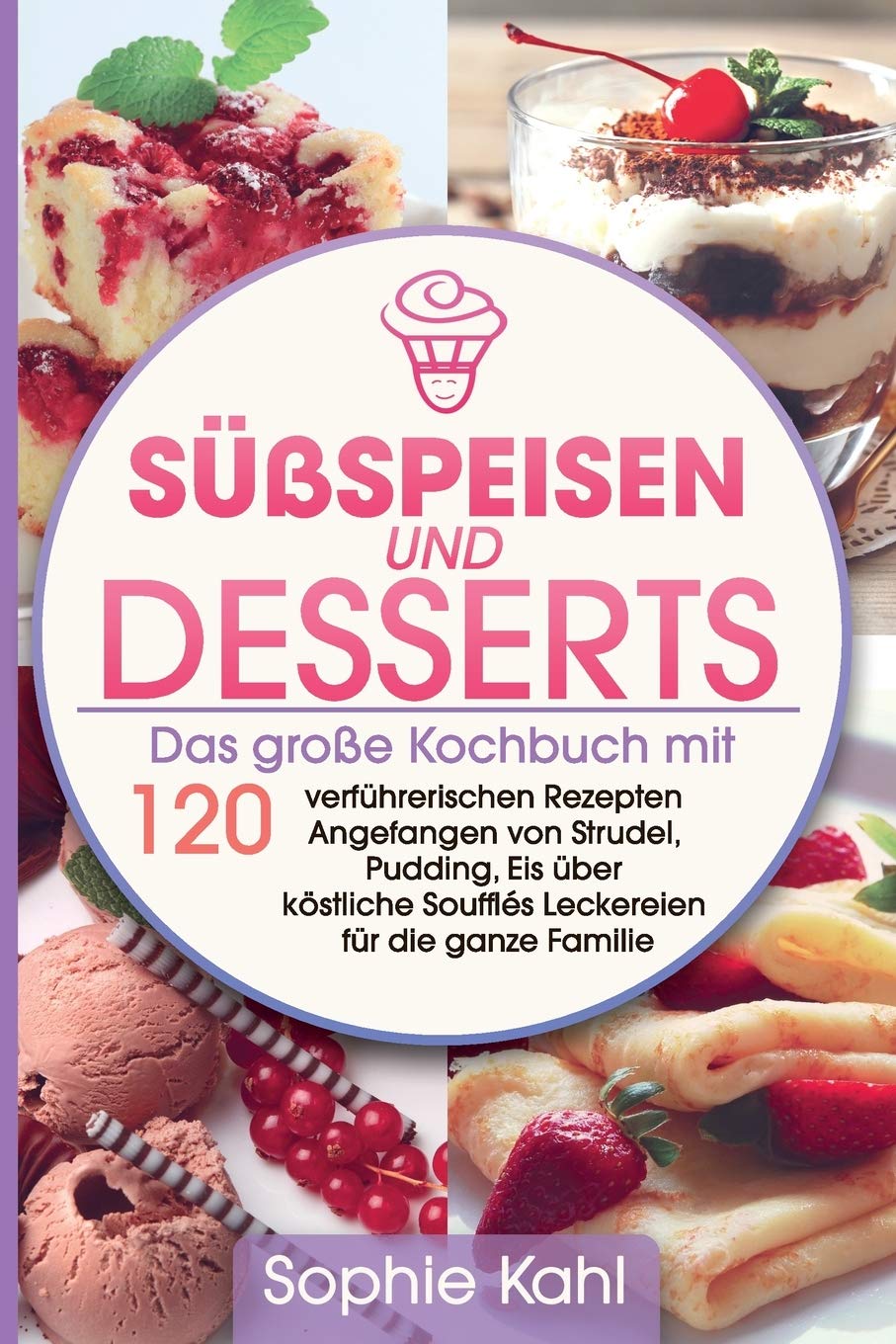 Süßspeisen und Desserts: Das große Kochbuch mit 120 verführerischen Rezepten Angefangen von Strudel, Pudding, Eis über köstliche Soufflés Leckereien für die ganze Familie Geology & Geography