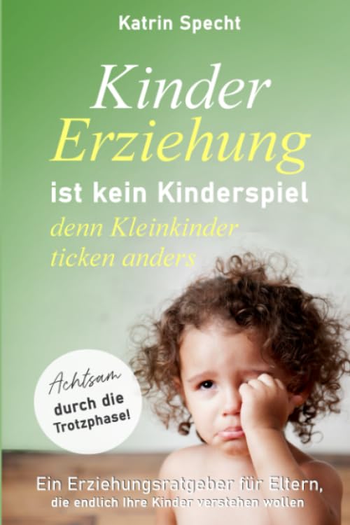 Kindererziehung ist kein Kinderspiel denn Kleinkinder ticken ganz anders - Achtsam durch die Trotzphase!: Ein Erziehungsratgeber für Eltern, die endlich Ihre Kinder verstehen wollen (Elternratgeber) Parents & Children