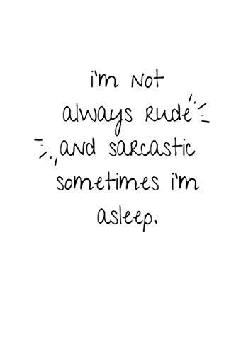 I'm Not Always Rude And Sarcastic Sometimes I'm Asleep: Notebook / Simple Blank Lined Writing Journal / For Self Love / Quote / Happiness / Mental ... / Joke / Diary / Planner / Birthday Gift Learning & Reference