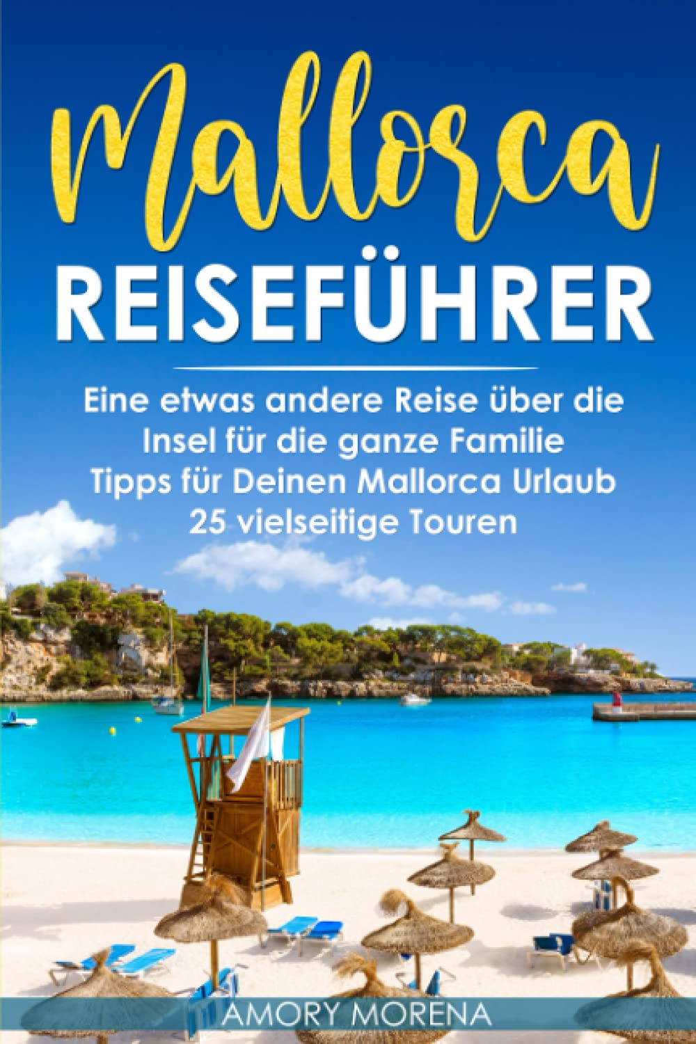 Mallorca Reiseführer: Eine etwas andere Reise über die Insel für die ganze Familie Tipps für Deinen Mallorca Urlaub - 25 vielseitige Touren Travel Guides