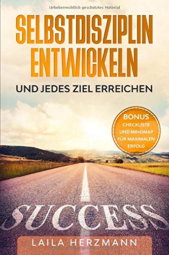 Selbstdisziplin entwickeln und jedes Ziel erreichen: BONUS: Checkliste und Mindmap für deinen maximalen Erfolg Business, Finance & Career