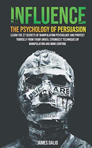 Influence The Psychology of Persuasion : Learn The 27 Secrets of Manipulation Psychology and Protect Yourself from Them! Unveil Strongest Techniques of Manipulation and Mind Control Psychology