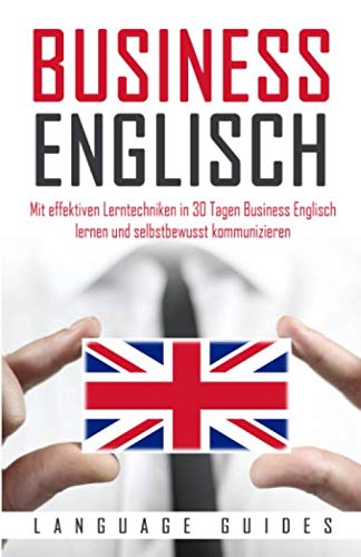 Business Englisch: Mit effektiven Lerntechniken in 30 Tagen Business Englisch lernen und selbstbewusst kommunizieren (BONUS: zahlreiche Übungen & nützliche Vokabeln) Foreign Languages ​​& Dictionaries