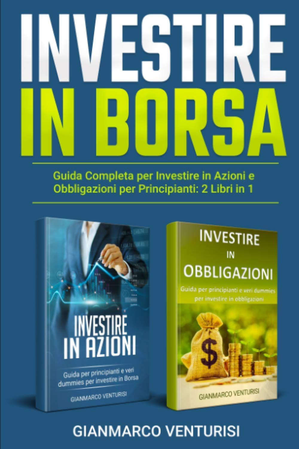 INVESTIRE IN BORSA: GUIDA COMPLETA PER INVESTIRE IN AZIONI E OBBLIGAZIONI PER PRINCIPIANTI: 2 LIBRI IN 1 Business, Finance & Career