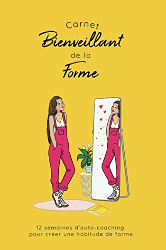 Carnet Bienveillant de la Forme: 12 semaines d'auto-coaching pour créer une habitude de forme | Carnet à compléter | Jaune Health, Nutrition & Fitness