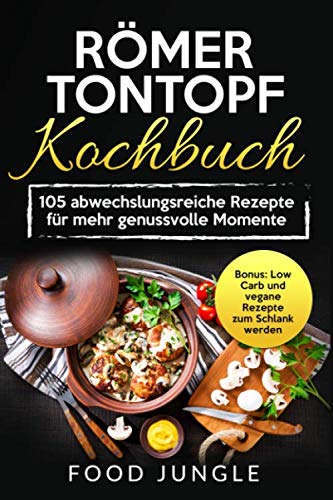 Römer Tontopf Kochbuch: 105 abwechslungsreiche Rezepte für mehr genussvolle Momente - Bonus: Low Carb und vegane Rezepte zum Schlank werden Leisure, Home & Garden