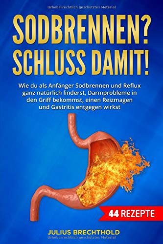 Sodbrennen? Schluss damit!: Wie du als Anfänger Sodbrennen und Reflux ganz natürlich linderst, Darmprobleme in den Griff bekommst, einen Reizmagen und Gastritis entgegenwirkst. Mit 44 Rezepte Medicine