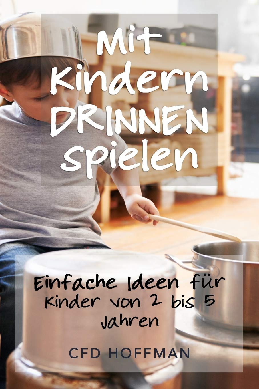 Mit Kindern drinnen spielen: Einfache Ideen für Kinder von 2 bis 5 Jahren Parents & Children