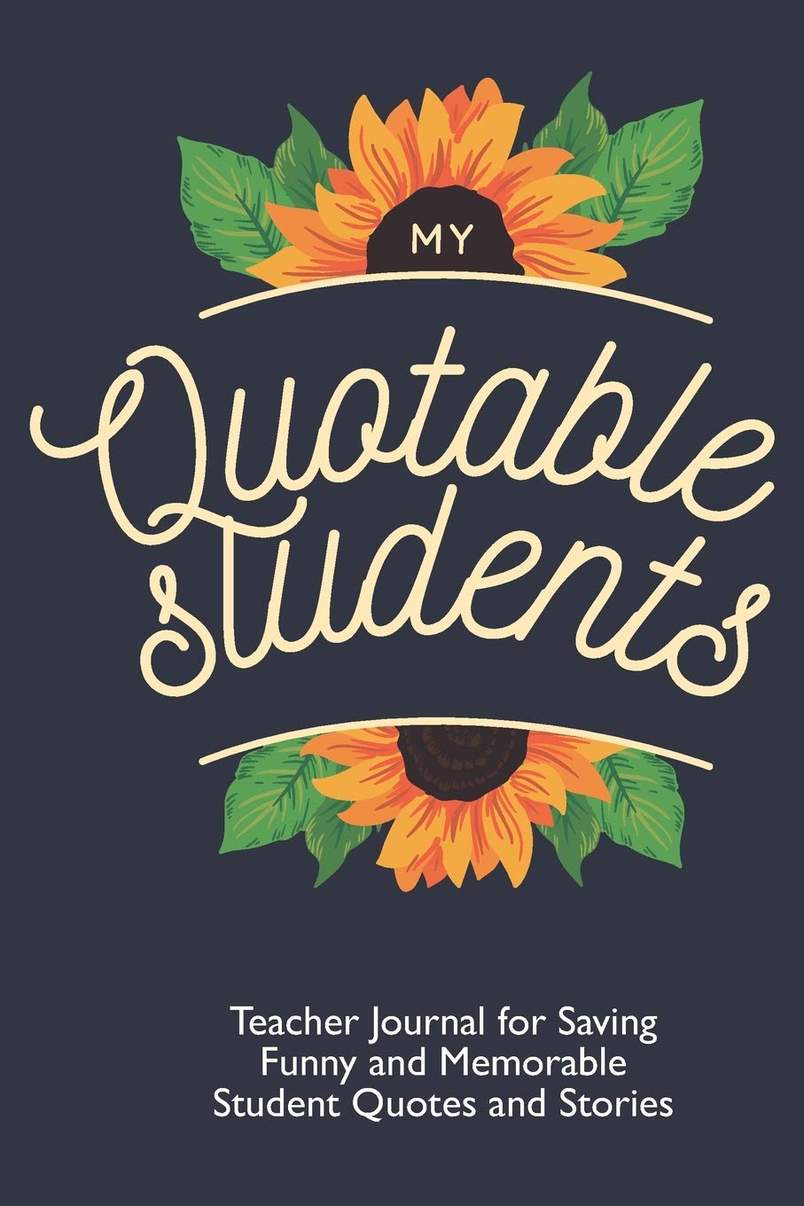 My Quotable Students: Teacher Journal for Saving Funny and Memorable Student Quotes and Stories: Teacher Memory Book With Sunflowers Science