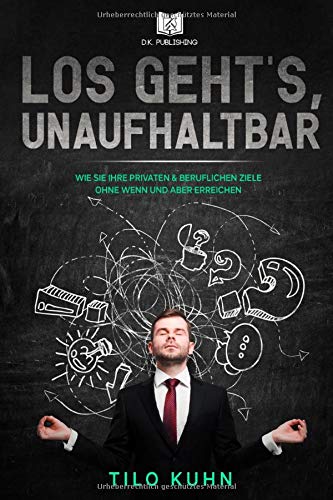 Los geht's, unaufhaltbar: Wie Sie Ihre privaten & beruflichen Ziele ohne Wenn und Aber erreichen (Persönlichkeitsentwicklung, Band 1) Business, Finance & Career