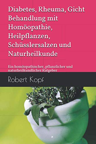 Diabetes, Rheuma, Gicht - Behandlung mit Homöopathie, Heilpflanzen, Schüsslersalzen und Naturheilkunde: Ein homöopathischer, pflanzlicher und naturheilkundlicher Ratgeber Health, Nutrition & Fitness