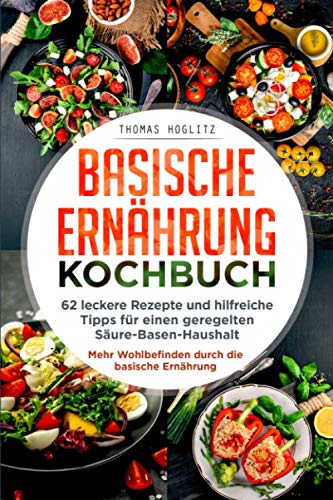 Basische Ernährung Kochbuch: 62 leckere Rezepte und hilfreiche Tipps für einen geregelten Säure-Basen-Haushalt. Mehr Wohlbefinden durch die basische Ernährung. book