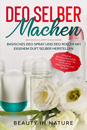 Deo selber machen: Basisches Deo Spray und Deo Roller mit eigenem Duft selber herstellen - Inklusive 50 Naturkosmetik Rezepten auch für Duftcreme, Wäscheduft und Parfum Medicine