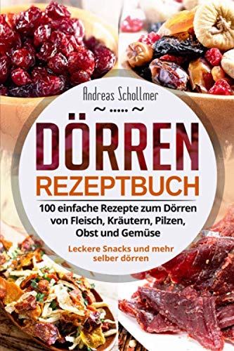 Dörren Rezeptbuch: 100 einfache Rezepte zum Dörren von Fleisch, Kräutern, Pilzen, Obst und Gemüse. Leckere Snacks und mehr selber dörren. Health, Nutrition & Fitness