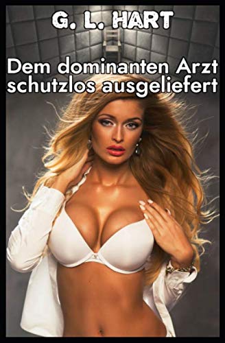 Dem dominanten Arzt schutzlos ausgeliefert (Harte Unterwerfung in der Klinik, Band 2) Eroticism