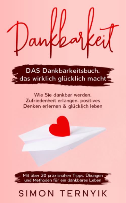 Dankbarkeit: DAS Dankbarkeitsbuch, das wirklich glücklich macht. Wie Sie dankbar werden, Zufriedenheit erlangen, positives Denken erlernen & glücklich ... Übungen & Methoden für ein dankbares Leben Self-help